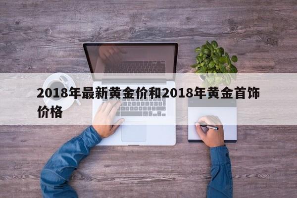 2018年最新黄金价和2018年黄金首饰价格