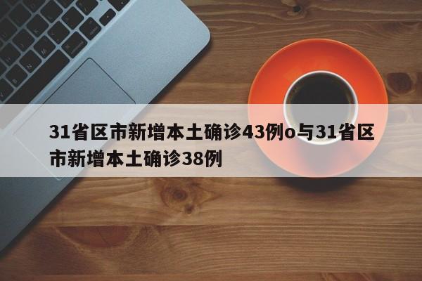 31省区市新增本土确诊43例o与31省区市新增本土确诊38例