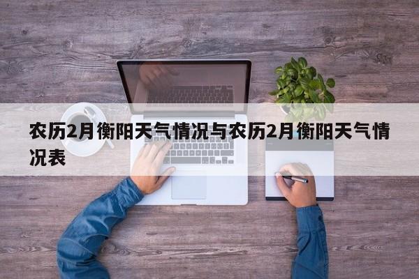农历2月衡阳天气情况与农历2月衡阳天气情况表