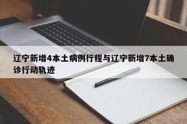 辽宁新增4本土病例行程与辽宁新增7本土确诊行动轨迹