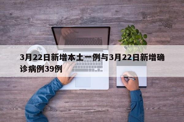 3月22日新增本土一例与3月22日新增确诊病例39例