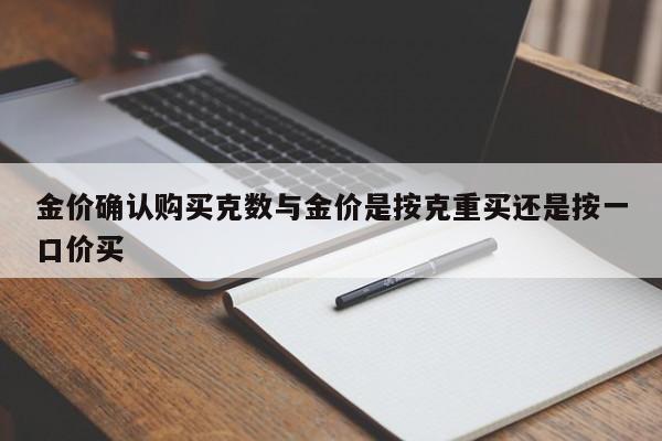 金价确认购买克数与金价是按克重买还是按一口价买