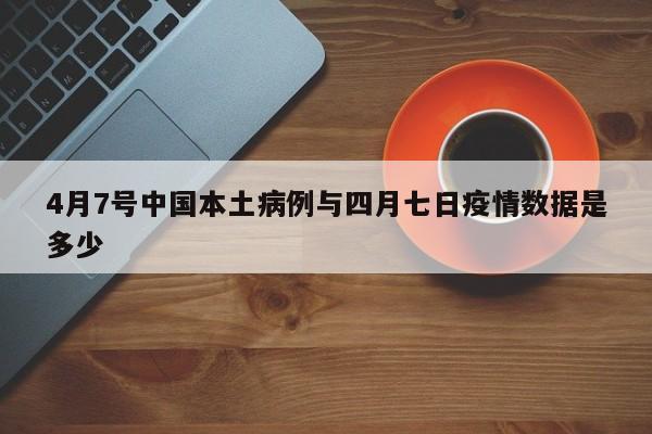 4月7号中国本土病例与四月七日疫情数据是多少