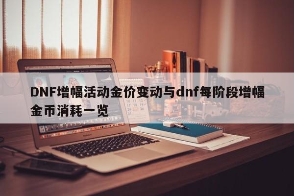 DNF增幅活动金价变动与dnf每阶段增幅金币消耗一览
