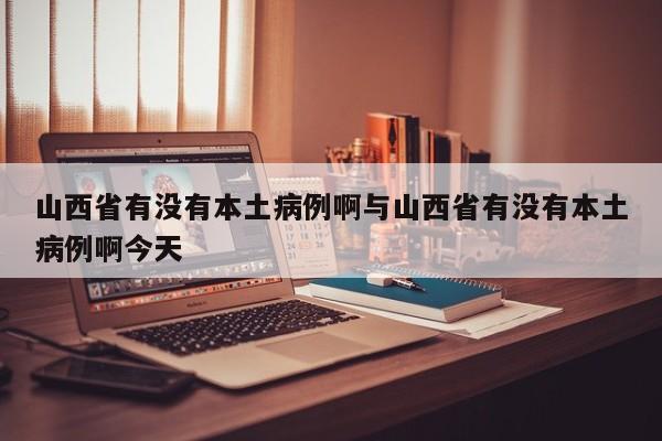 山西省有没有本土病例啊与山西省有没有本土病例啊今天