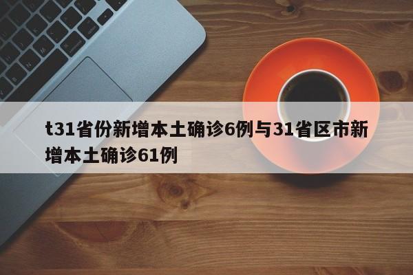 t31省份新增本土确诊6例与31省区市新增本土确诊61例