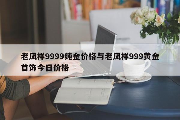 老凤祥9999纯金价格与老凤祥999黄金首饰今日价格
