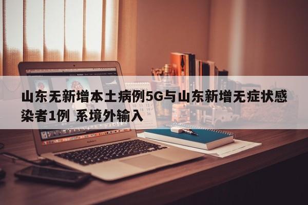 山东无新增本土病例5G与山东新增无症状感染者1例 系境外输入