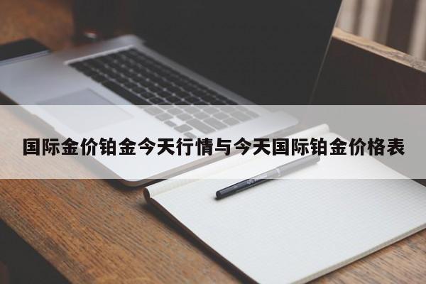 国际金价铂金今天行情与今天国际铂金价格表
