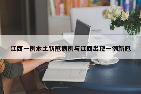 江西一例本土新冠病例与江西出现一例新冠