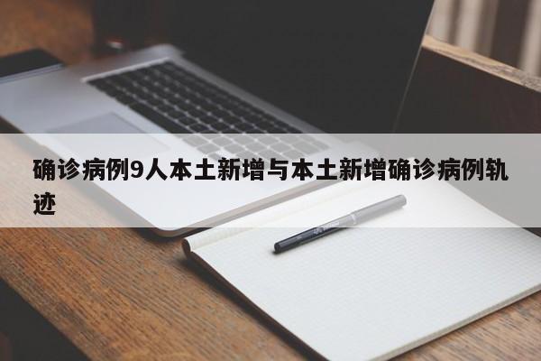 确诊病例9人本土新增与本土新增确诊病例轨迹