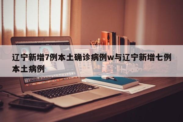 辽宁新增7例本土确诊病例w与辽宁新增七例本土病例