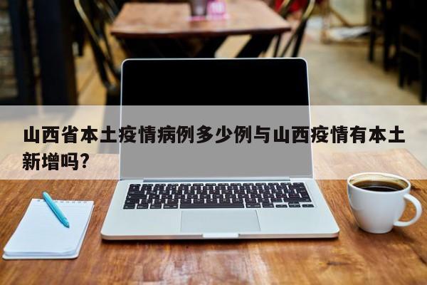 山西省本土疫情病例多少例与山西疫情有本土新增吗?