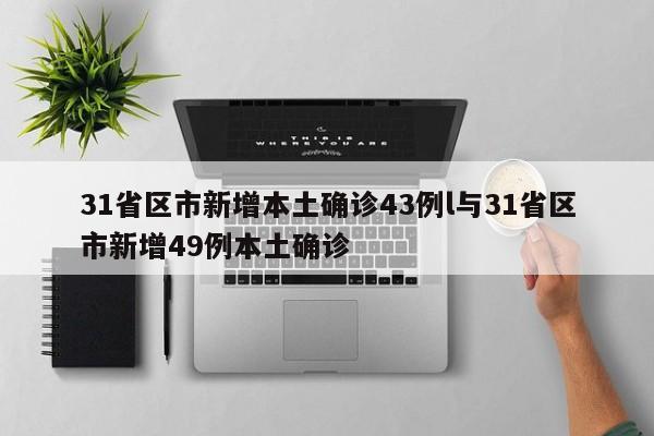 31省区市新增本土确诊43例l与31省区市新增49例本土确诊
