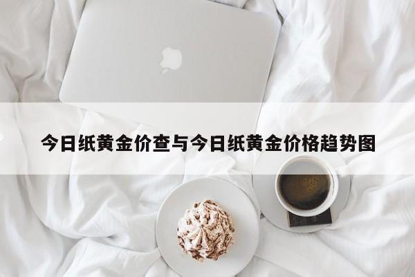 今日纸黄金价查与今日纸黄金价格趋势图