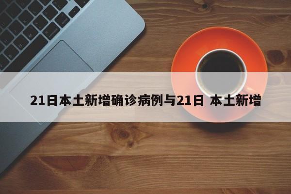 21日本土新增确诊病例与21日 本土新增