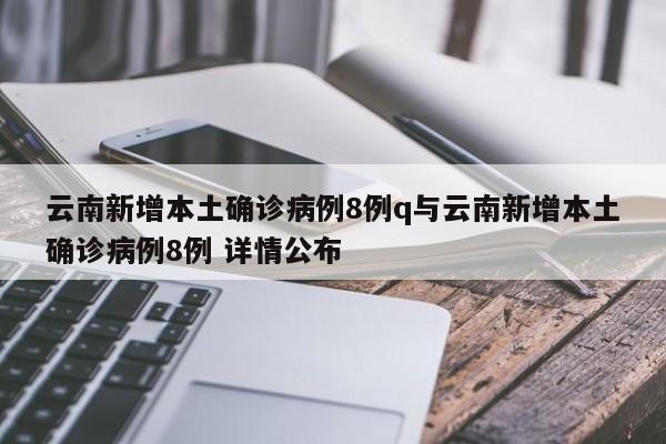 云南新增本土确诊病例8例q与云南新增本土确诊病例8例 详情公布
