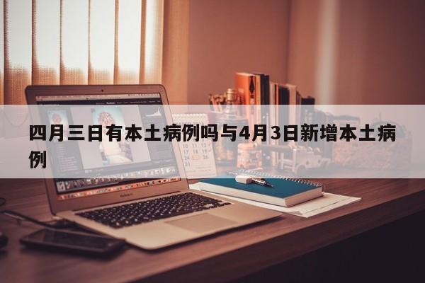 四月三日有本土病例吗与4月3日新增本土病例