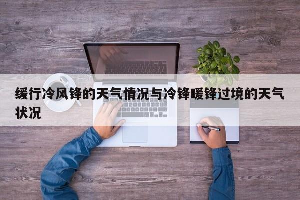 缓行冷风锋的天气情况与冷锋暖锋过境的天气状况