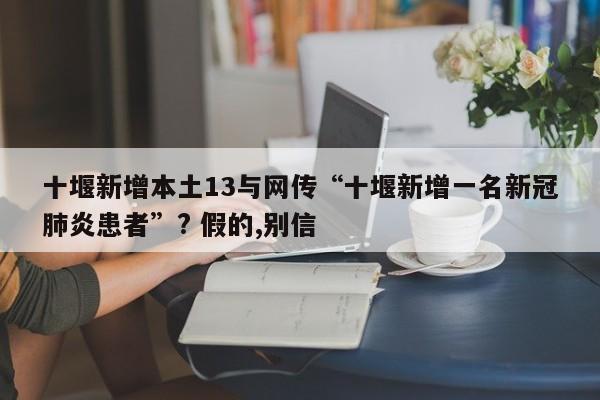 十堰新增本土13与网传“十堰新增一名新冠肺炎患者”? 假的,别信