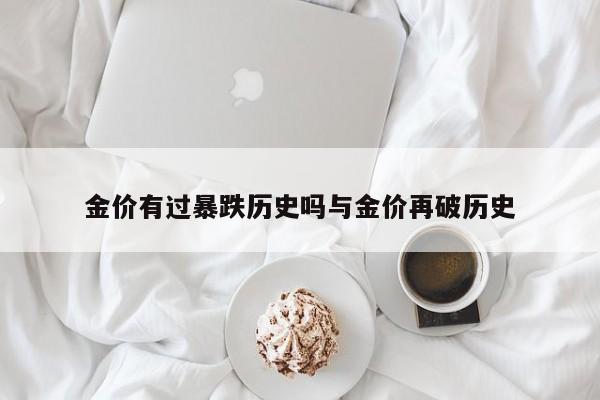 金价有过暴跌历史吗与金价再破历史