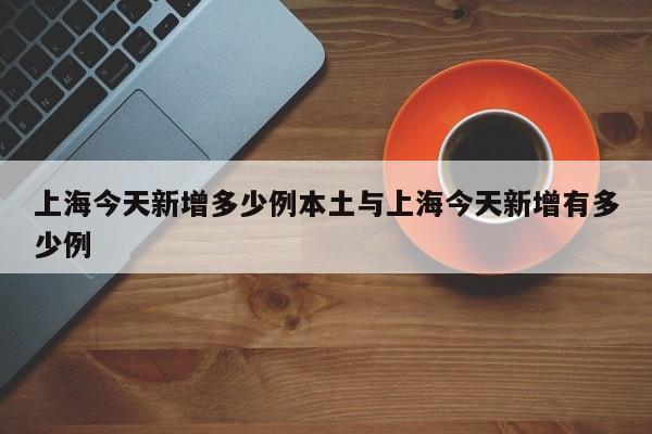 上海今天新增多少例本土与上海今天新增有多少例
