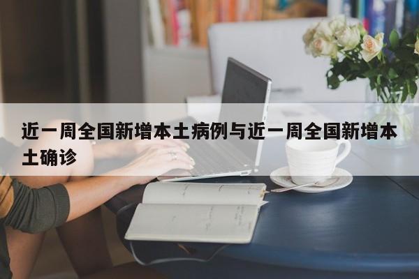 近一周全国新增本土病例与近一周全国新增本土确诊