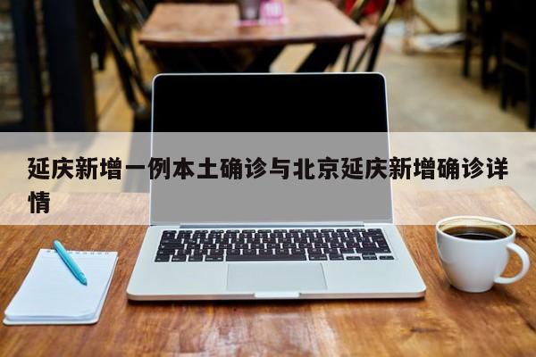 延庆新增一例本土确诊与北京延庆新增确诊详情