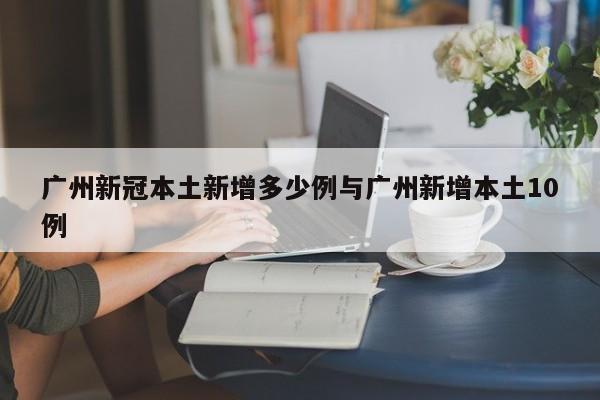 广州新冠本土新增多少例与广州新增本土10例