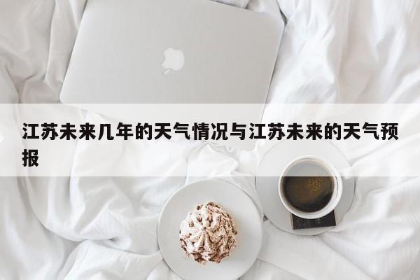 江苏未来几年的天气情况与江苏未来的天气预报