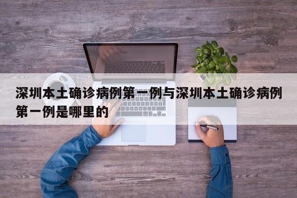 深圳本土确诊病例第一例与深圳本土确诊病例第一例是哪里的