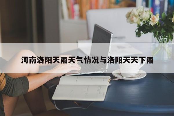 河南洛阳天雨天气情况与洛阳天天下雨