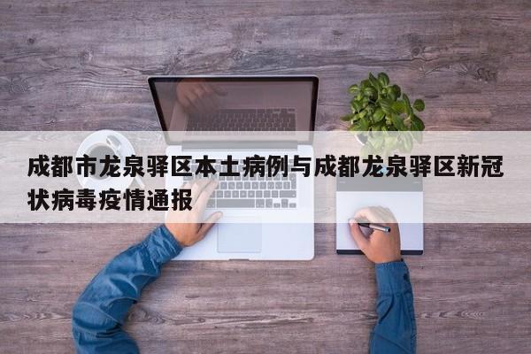 成都市龙泉驿区本土病例与成都龙泉驿区新冠状病毒疫情通报