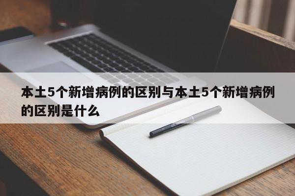 本土5个新增病例的区别与本土5个新增病例的区别是什么