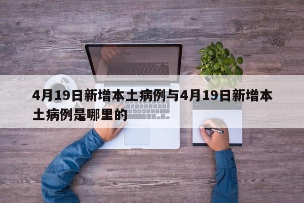 4月19日新增本土病例与4月19日新增本土病例是哪里的