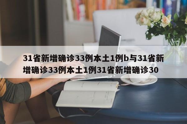 31省新增确诊33例本土1例b与31省新增确诊33例本土1例31省新增确诊30