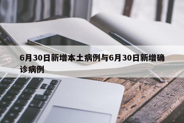 6月30日新增本土病例与6月30日新增确诊病例