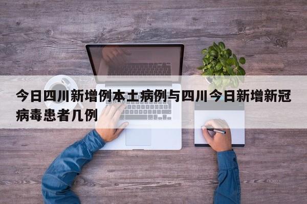 今日四川新增例本土病例与四川今日新增新冠病毒患者几例
