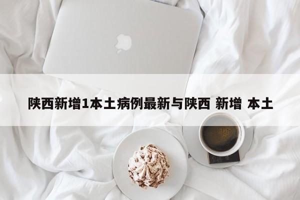 陕西新增1本土病例最新与陕西 新增 本土