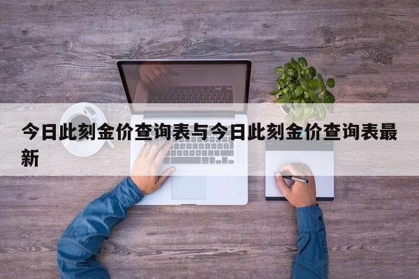 今日此刻金价查询表与今日此刻金价查询表最新