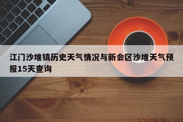 江门沙堆镇历史天气情况与新会区沙堆天气预报15天查询