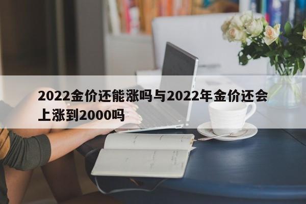 2022金价还能涨吗与2022年金价还会上涨到2000吗