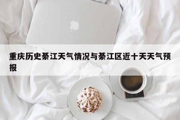 重庆历史綦江天气情况与綦江区近十天天气预报
