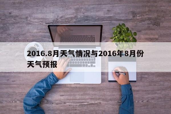2016.8月天气情况与2016年8月份天气预报