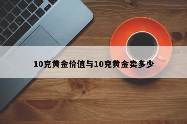 10克黄金价值与10克黄金卖多少