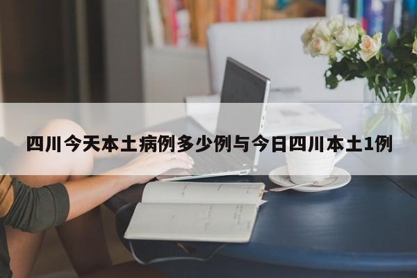 四川今天本土病例多少例与今日四川本土1例