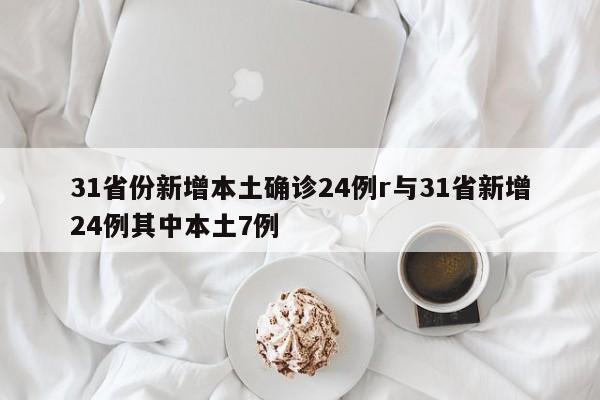 31省份新增本土确诊24例r与31省新增24例其中本土7例