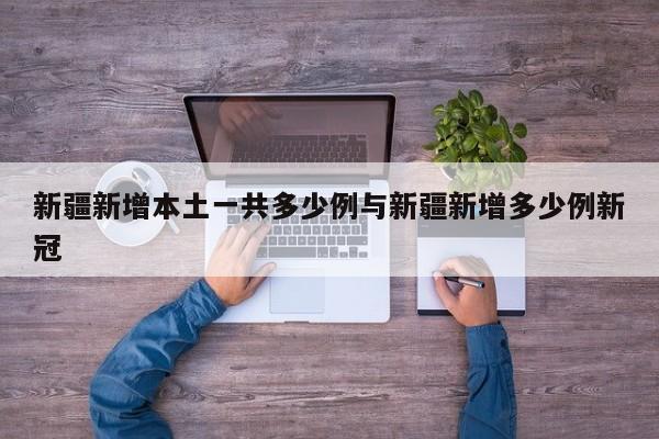 新疆新增本土一共多少例与新疆新增多少例新冠