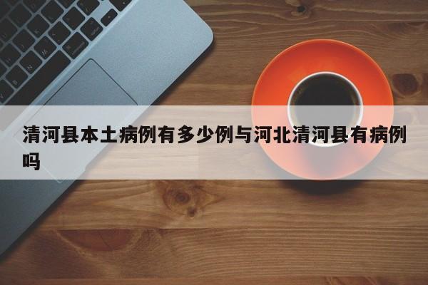 清河县本土病例有多少例与河北清河县有病例吗