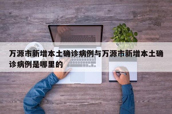 万源市新增本土确诊病例与万源市新增本土确诊病例是哪里的
